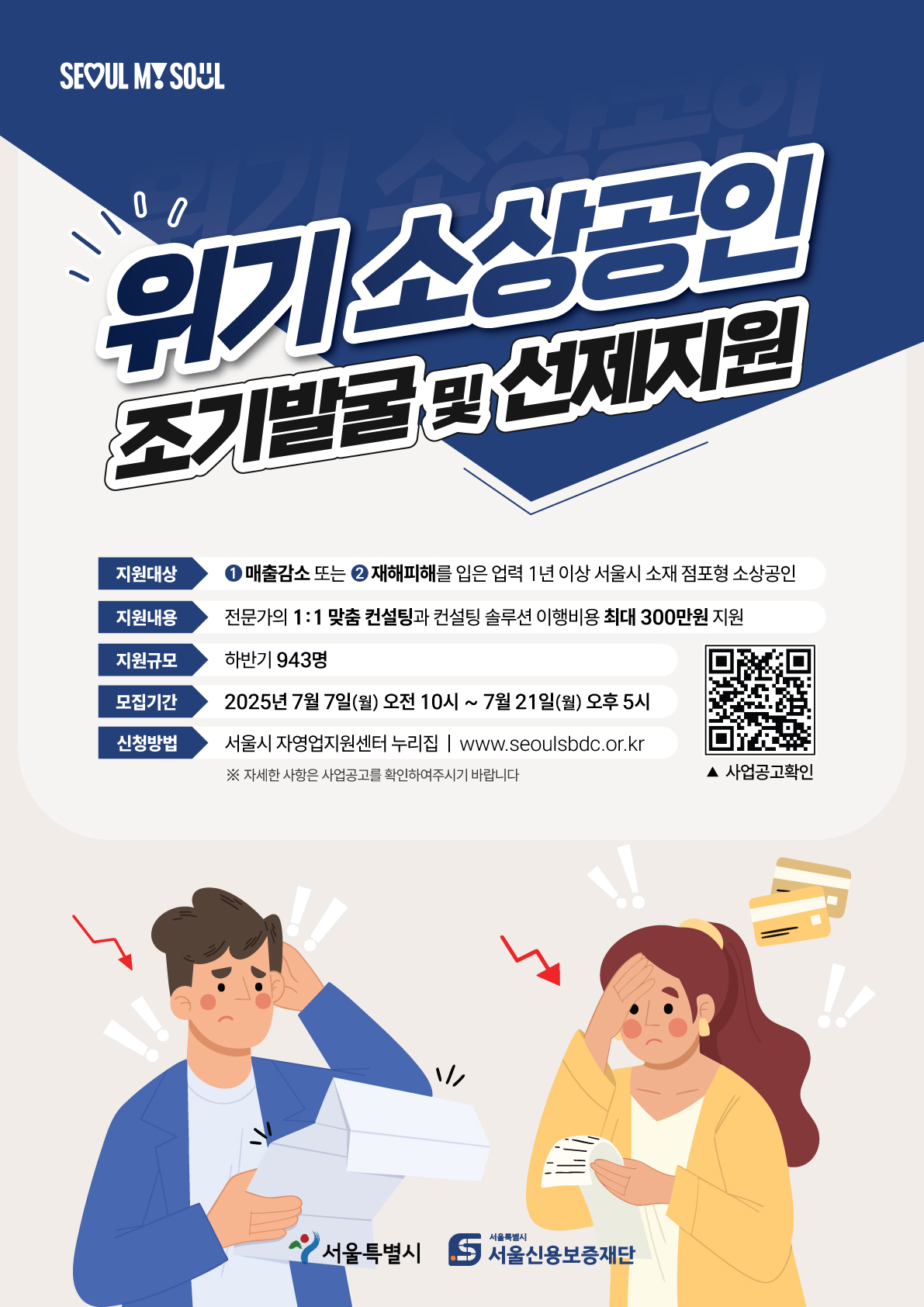 위기 소상공인 조기발굴 및 선제지원지원대상: 매출감소 또는 재해피해를 입은 1년 이상 서울시 소재 점포형 솽공인지원내용: 전문가의 1:1 맞춤형 컨설팅과 컨설팅 솔루션 이행비용 최대 300만원 지원지원규모: 하반기 943명모집기간 : 2025년 7월7일(월) 오전 10시~ 7월21일(월) 오후 5시 신청방법 서우리 자영업지원센터 누리집(www.seoulsbdc.or.kr))