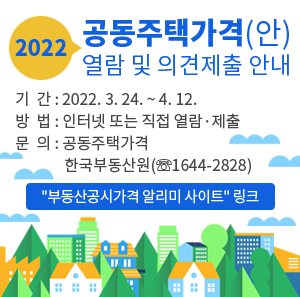 2022년 공동주택가격(안) 열람 및 의견제출 안내  기간 : 2022. 3. 24. ~ 4. 12.  방법 : 인터넷 또는 직접 열람·제출  문의 : 공동주택가격 : 한국부동산원(☏1644-2828) //