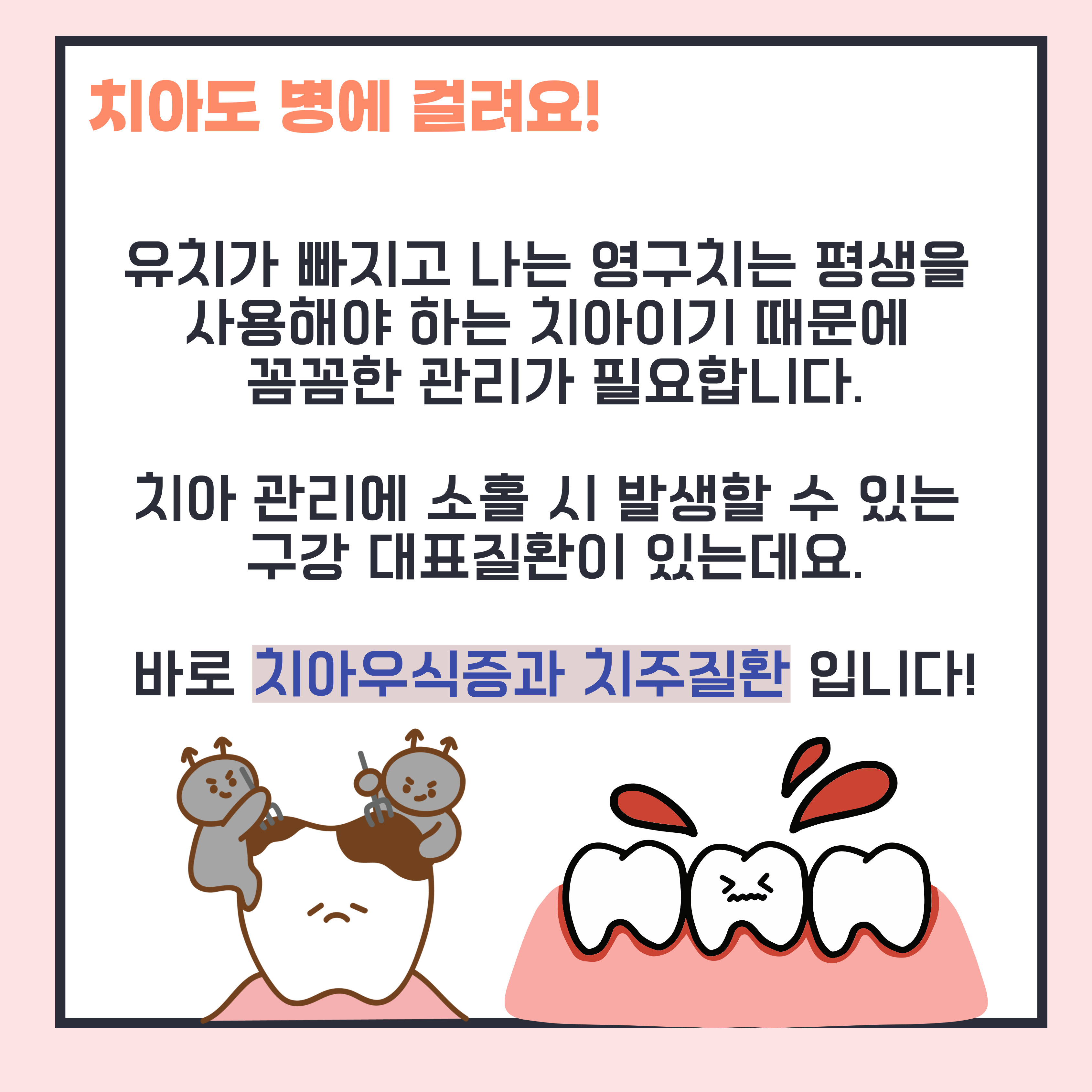 영구치는 평생 사용해야 하기 떄문에 꼼꼼한 관리 필요. 소홀 시 발생할 수 있는 대표질환이 치아우식증과 치주질환임