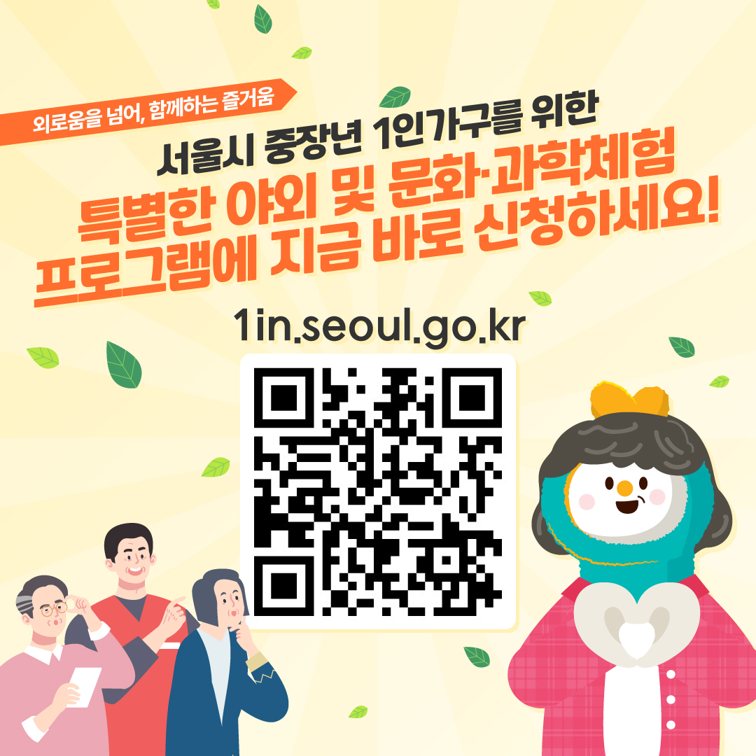 외로움을 넘어, 함께하는 즐거움 서울시 중장년 1인가구를 위한 특별한 야외 및 문화·과학체험 프로그램에 지금 바로 신청하세요!  1in.seoul.go.kr (중앙에 QR코드 있음)
