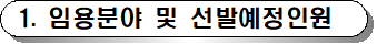 1. 임용분야 및 선발예정인원