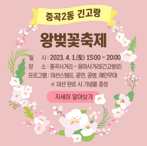 중곡2동 긴고랑 왕벚꽃축제    일시 : 2023. 4. 1.(토) 15:00 ~ 20:00  장소 : 중곡사거리 ~ 용마사거리(긴고랑로)  프로그램 : 미션스템프, 공연, 공방, 메인무대               ※ 미션 완료 시 기념품 증정    자세히 알아보기