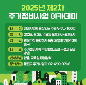 〇 대    상: 정비사업에 관심있는 주민 누구나 100명  〇 일    시: 2025. 6. 25. 수요일 오후3시~오후5시  〇 장    소: 광진구청 통합청사 5층 대강당(구의역 3번출구)  〇 내    용: 주거정비계획 수립방법, 조합 구성과 운영방법  〇 신청방법: 없음. 교육일 당일참석  〇 문의번호: 광진구 주거사업과 ☎ 02-450-9706