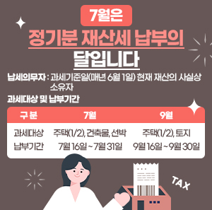 7월은 정기분 재산세 납부의 달입니다.  ○ 납세의무자 : 과세기준일(매년 6월 1일) 현재 재산의 사실상 소유자  ○ 과세대상 및 납부기간  구 분  7월  9월  과세대상  주택(1/2), 건축물, 선박  주택(1/2), 토지  납부기간  7월 16일 ~ 7월 31일  9월 16일 ~ 9월 30일