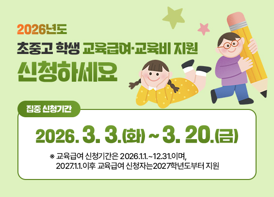 2026년도  초중고 학생 교육급여·교육비 지원   신청하세요    [집중 신청기간]  2026. 3. 3.(화) ~ 3. 20.(금)    ※ 교육급여 신청기간은 2026.1.1.~12.31.이며, 2027.1.1.이후 교육급여 신청자는 2027학년도부터 지원    ** 이미지 참고
