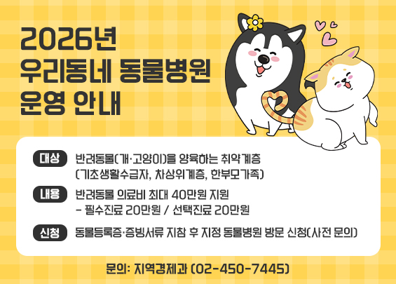2026년 우리동네 동물병원 운영 안내    ▶ 대상: 반려동물(개·고양이)을 양육하는 취약계층   (기초생활수급자, 차상위계층, 한부모가족)  ▶ 내용: 반려동물 의료비 최대 40만원 지원   - 필수진료 20만원 / 선택진료 20만원    ▶ 신청: 동물등록증·증빙서류 지참 후          지정 동물병원 방문 신청(사전 문의)    ▶ 문의: 지역경제과 (02-450-7445)