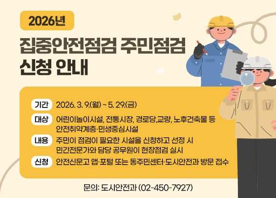 2026년 집중안전점검 주민점검 신청 안내    ▶ 기간: 2026. 3. 9.(월) ~ 5. 29.(금)  ▶ 대상: 어린이놀이시설, 전통시장, 경로당,          교량, 노후건축물 등 안전취약계층·민생중심시설    ▶ 내용: 주민이 점검이 필요한 시설을 신청하고 선정 시           민간전문가와 담당 공무원이 현장점검 실시    ▶ 신청: 안전신문고 앱·포털 또는           동주민센터·도시안전과 방문 접수    ▶ 문의: 도시안전과 (02-450-7927)