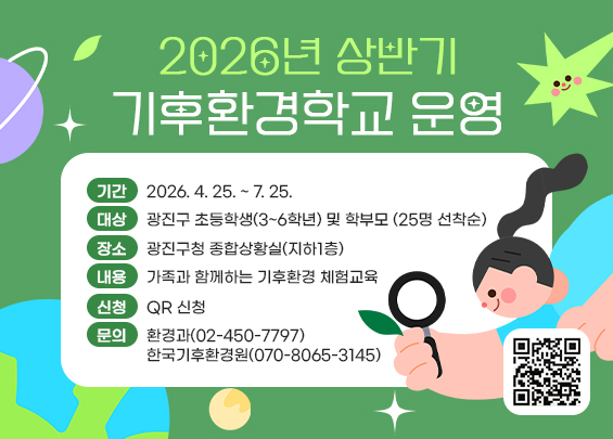 2026년 상반기 기후환경학교 운영    ▶ 기간: 2026. 4. 25. ~ 7. 25.  ▶ 대상: 광진구 초등학생(3~6학년) 및 학부모 (25명 선착순)  ▶ 장소: 광진구청 종합상황실(지하1층)  ▶ 내용: 가족과 함께하는 기후환경 체험교육  ▶ 신청: QR 신청  ▶ 문의: 환경과(02-450-7797)          한국기후환경원(070-8065-3145)